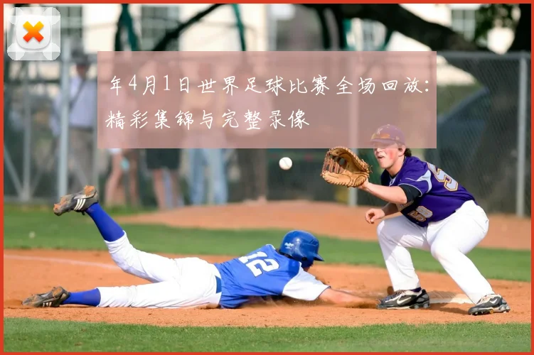 年4月1日世界足球比赛全场回放:精彩集锦与完整录像