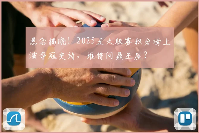 悬念揭晓!2025五大联赛积分榜上演争冠史诗,谁将问鼎王座?