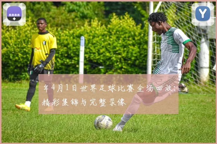年4月1日世界足球比赛全场回放：精彩集锦与完整录像