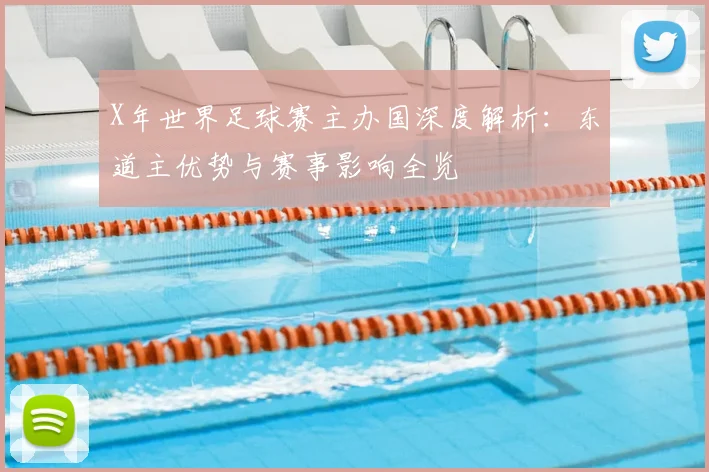 X年世界足球赛主办国深度解析：东道主优势与赛事影响全览