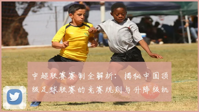 中超联赛赛制全解析:揭秘中国顶级足球联赛的竞赛规则与升降级机制