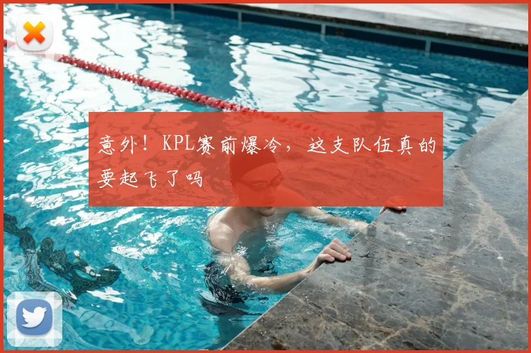 意外！KPL赛前爆冷，这支队伍真的要起飞了吗