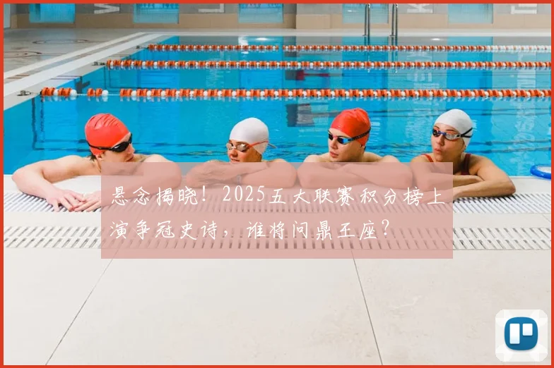 悬念揭晓！2025五大联赛积分榜上演争冠史诗，谁将问鼎王座？