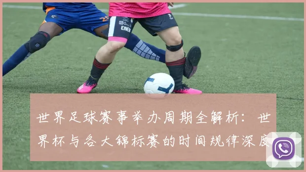 世界足球赛事举办周期全解析：世界杯与各大锦标赛的时间规律深度揭秘
