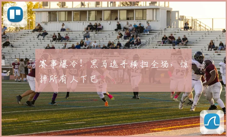 赛事爆冷！黑马选手横扫全场，惊掉所有人下巴