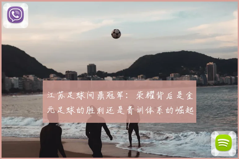 江苏足球问鼎冠军：荣耀背后是金元足球的胜利还是青训体系的崛起？