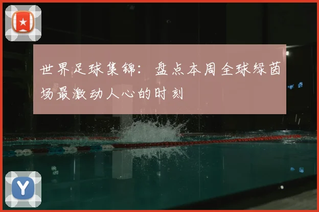 世界足球集锦：盘点本周全球绿茵场最激动人心的时刻