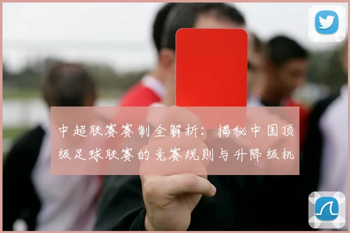 中超联赛赛制全解析:揭秘中国顶级足球联赛的竞赛规则与升降级机制