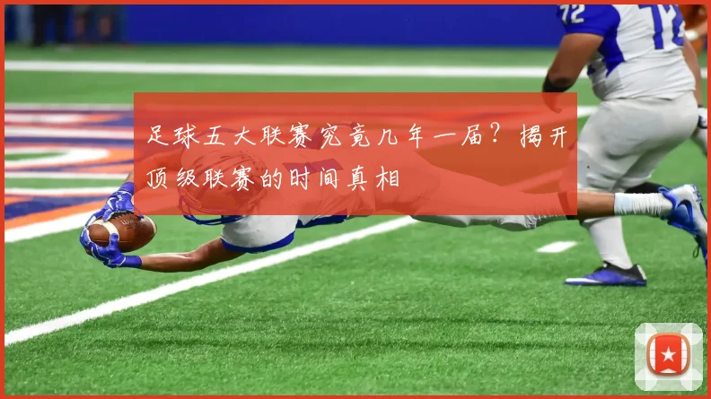 足球五大联赛究竟几年一届？揭开顶级联赛的时间真相