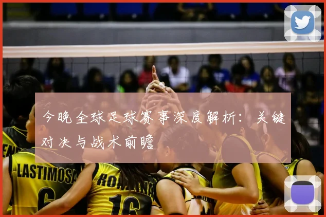 今晚全球足球赛事深度解析：关键对决与战术前瞻