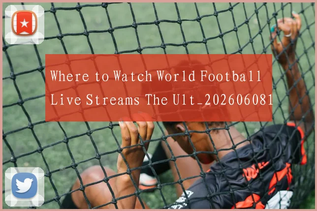 Where to Watch World Football Live Streams The Ult_20260608195034