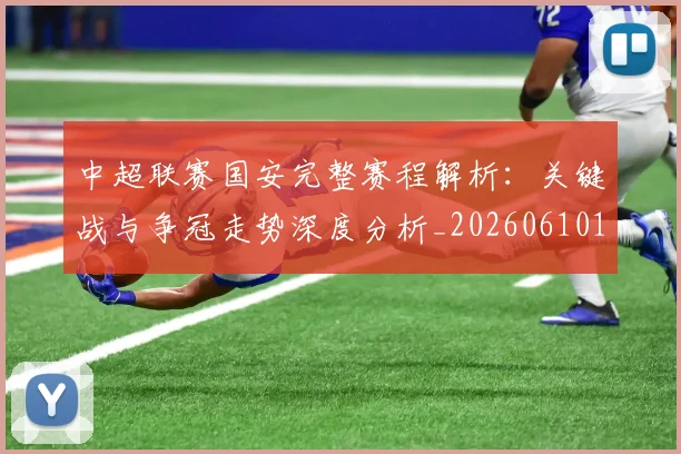 中超联赛国安完整赛程解析：关键战与争冠走势深度分析_20260610190520