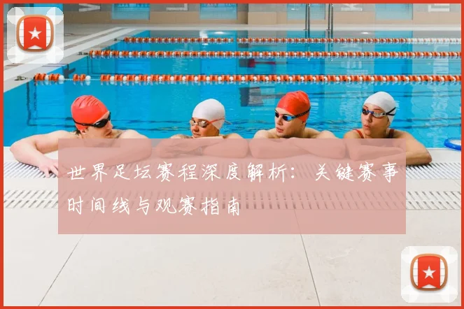 世界足坛赛程深度解析：关键赛事时间线与观赛指南