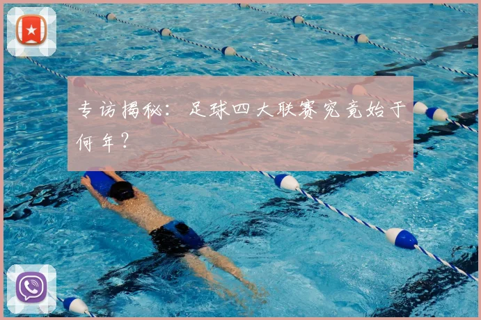 专访揭秘：足球四大联赛究竟始于何年？