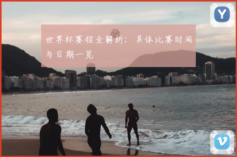 世界杯赛程全解析：具体比赛时间与日期一览