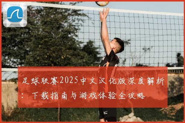 足球联赛2025中文汉化版深度解析:下载指南与游戏体验全攻略