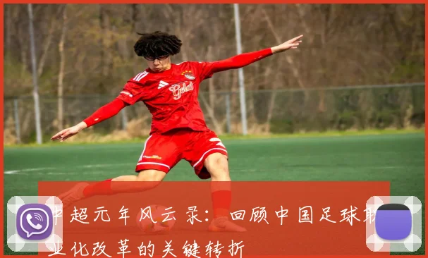 中超元年风云录：回顾中国足球职业化改革的关键转折