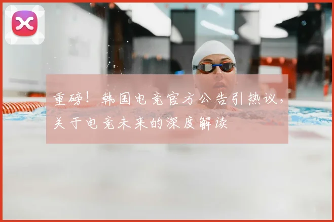 重磅!韩国电竞官方公告引热议,关于电竞未来的深度解读