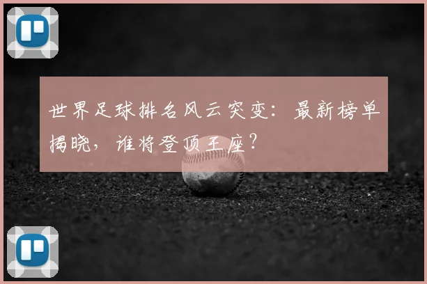 世界足球排名风云突变:最新榜单揭晓,谁将登顶王座?