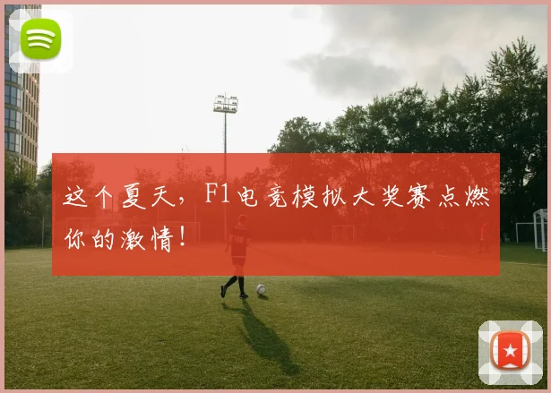 这个夏天，F1电竞模拟大奖赛点燃你的激情！
